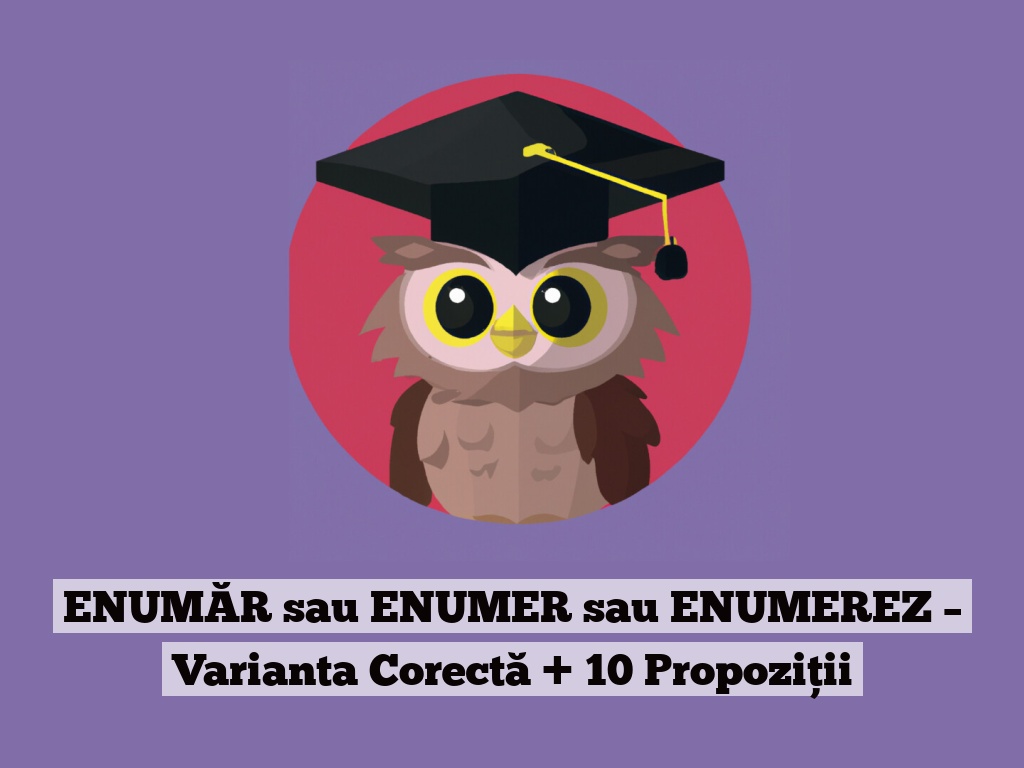 ENUMĂR sau ENUMER sau ENUMEREZ – Varianta Corectă + 10 Propoziții