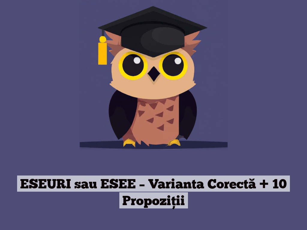 ESEURI sau ESEE – Varianta Corectă + 10 Propoziții