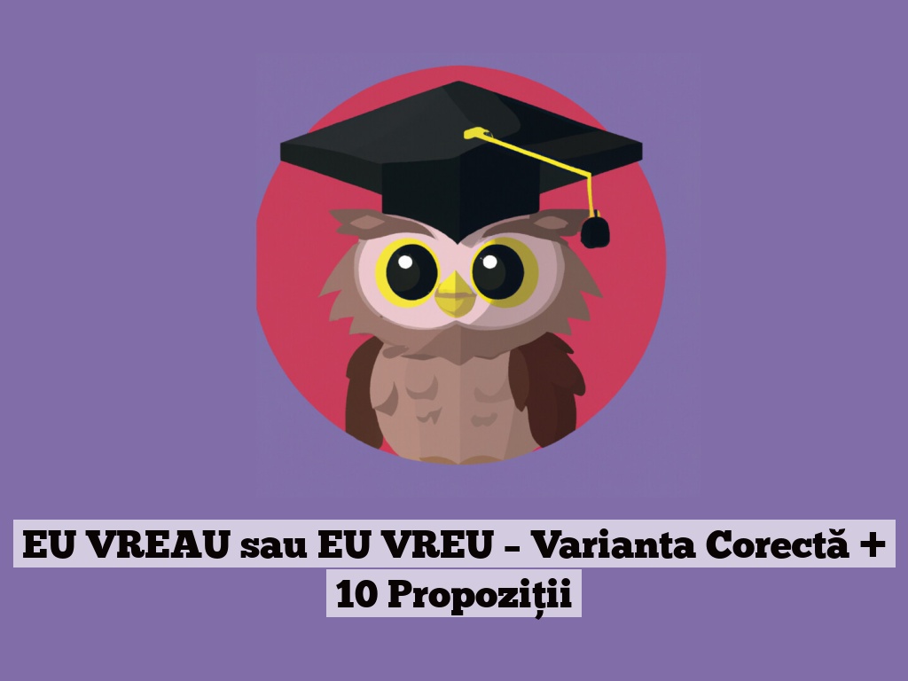 EU VREAU sau EU VREU – Varianta Corectă + 10 Propoziții