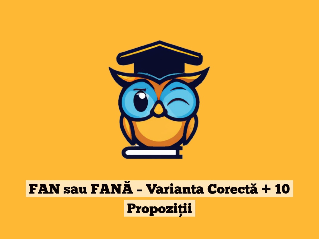 FAN sau FANĂ – Varianta Corectă + 10 Propoziții