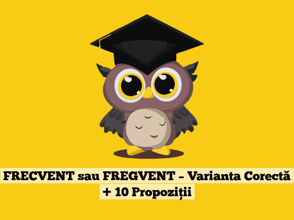 FRECVENT sau FREGVENT – Varianta Corectă + 10 Propoziții