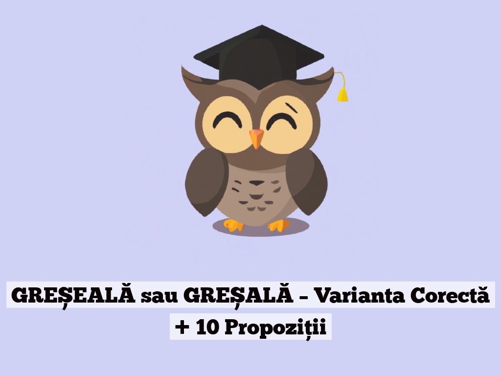 GREȘEALĂ sau GREȘALĂ – Varianta Corectă + 10 Propoziții