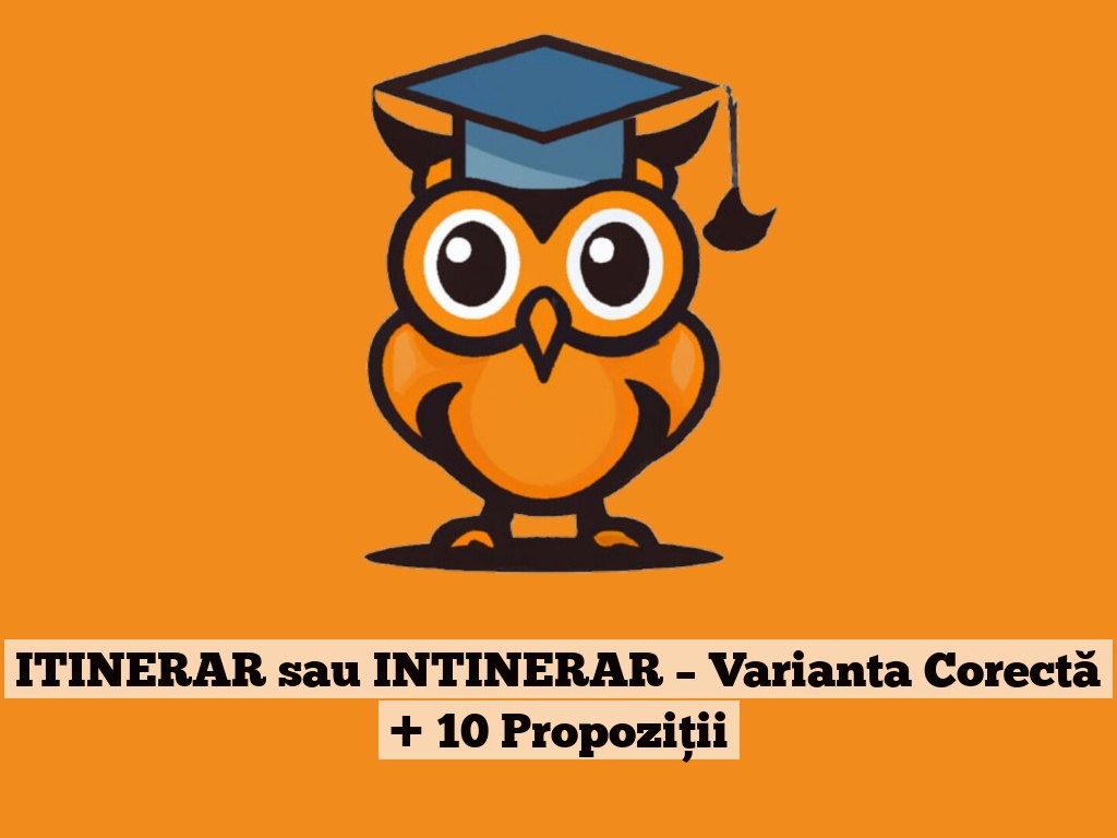 ITINERAR sau INTINERAR – Varianta Corectă + 10 Propoziții