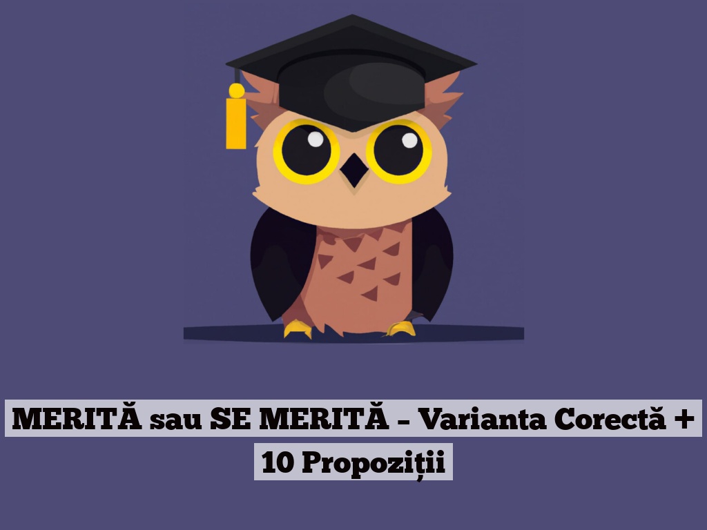 MERITĂ sau SE MERITĂ – Varianta Corectă + 10 Propoziții