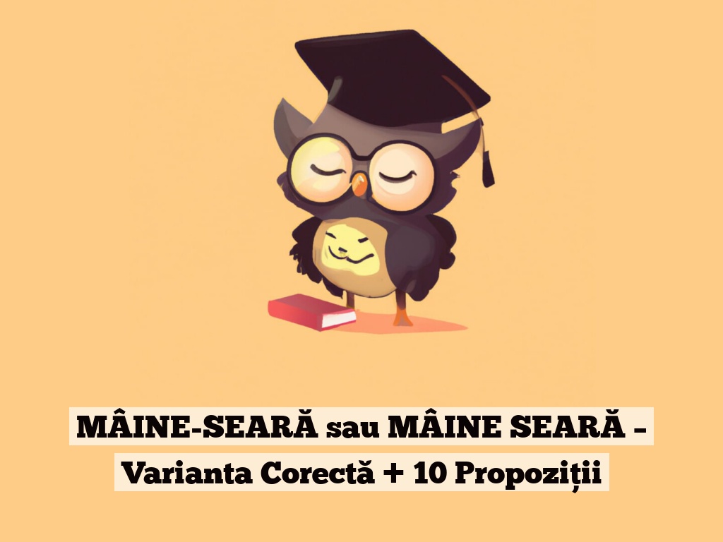 MÂINE-SEARĂ sau MÂINE SEARĂ – Varianta Corectă + 10 Propoziții