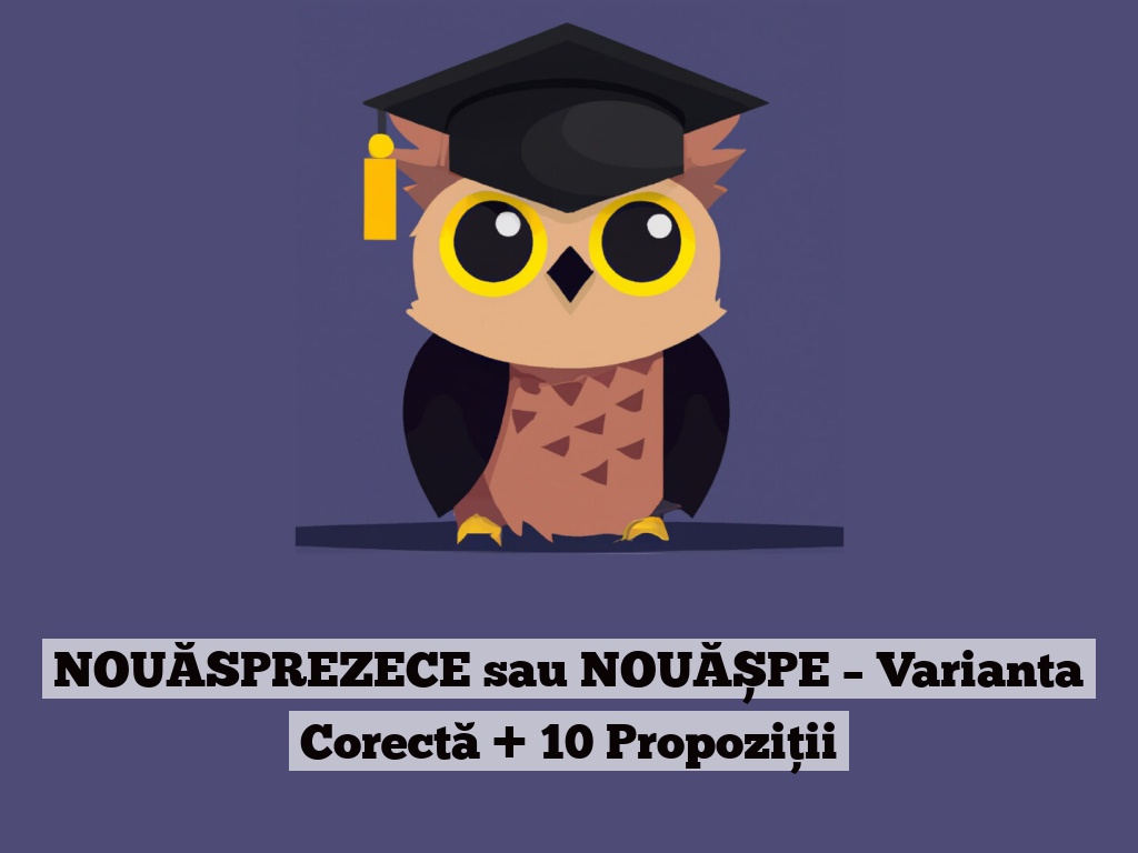 NOUĂSPREZECE sau NOUĂȘPE – Varianta Corectă + 10 Propoziții