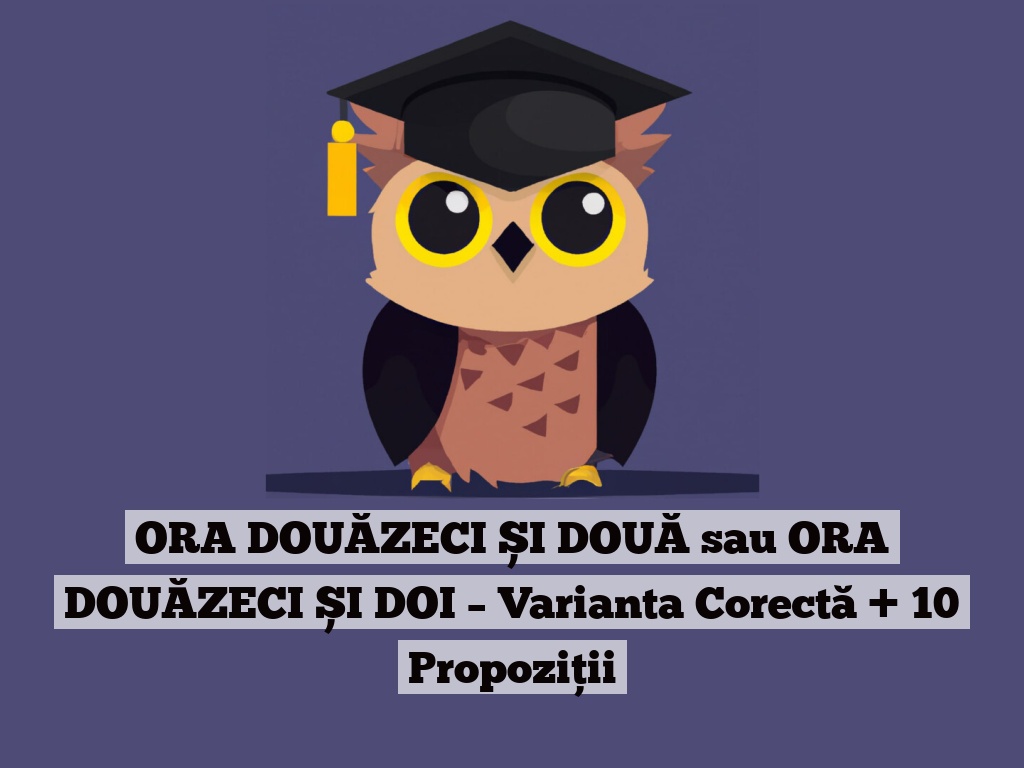 ORA DOUĂZECI ȘI DOUĂ sau ORA DOUĂZECI ȘI DOI – Varianta Corectă + 10 Propoziții