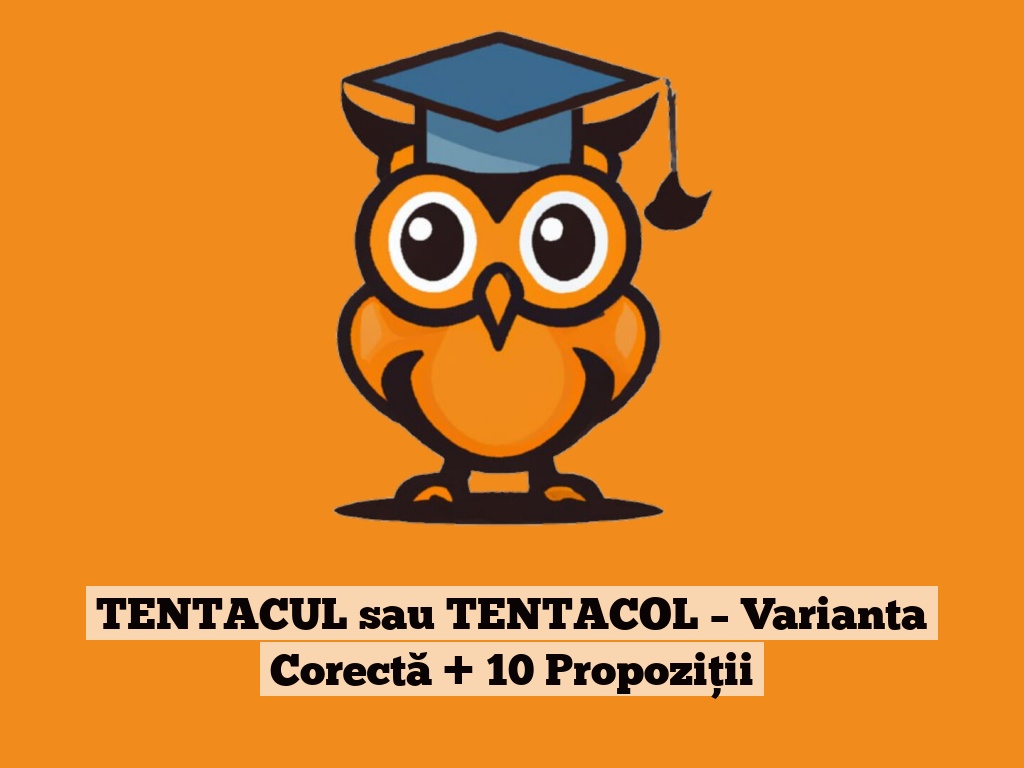 TENTACUL sau TENTACOL – Varianta Corectă + 10 Propoziții