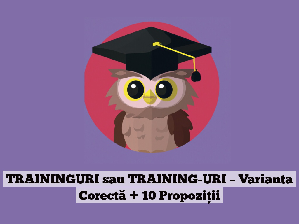 TRAININGURI sau TRAINING-URI – Varianta Corectă + 10 Propoziții