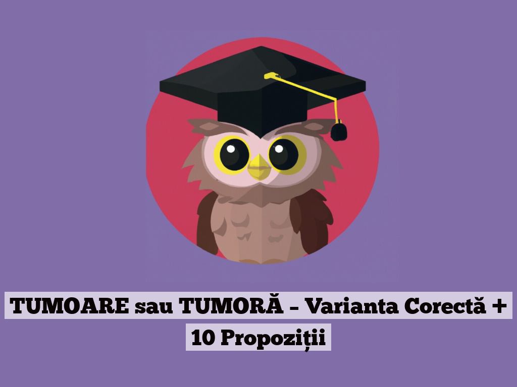 TUMOARE sau TUMORĂ – Varianta Corectă + 10 Propoziții