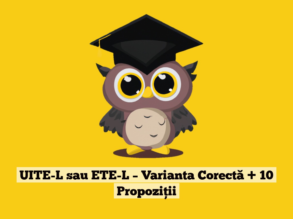 UITE-L sau ETE-L – Varianta Corectă + 10 Propoziții